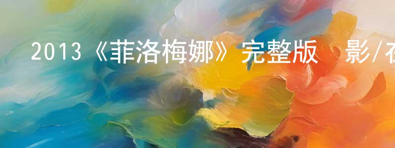 曹思杰的網絡影視資源,2013《菲洛梅娜》完整版電影/在線觀看/百度云-美劇天堂